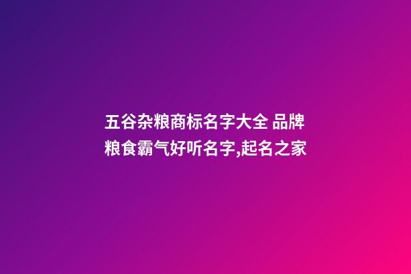 五谷杂粮商标名字大全 品牌粮食霸气好听名字,起名之家-第1张-商标起名-玄机派